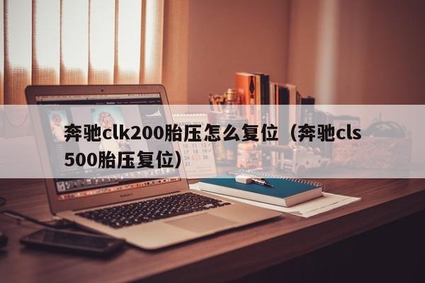 奔驰clk200胎压怎么复位(奔驰cls500胎压复位)