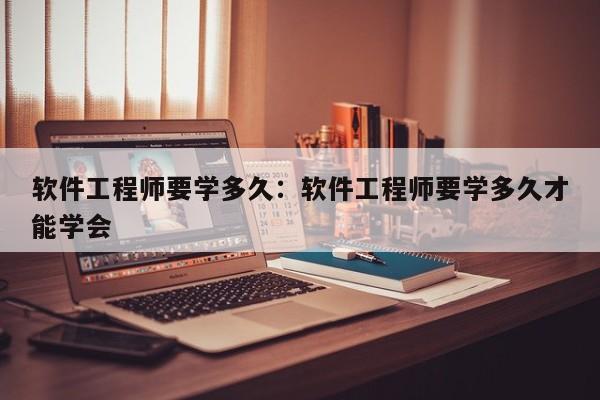 软件工程师要学多久：软件工程师要学多久才能学会