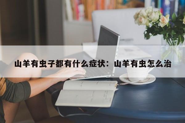 山羊有虫子都有什么症状：山羊有虫怎么治