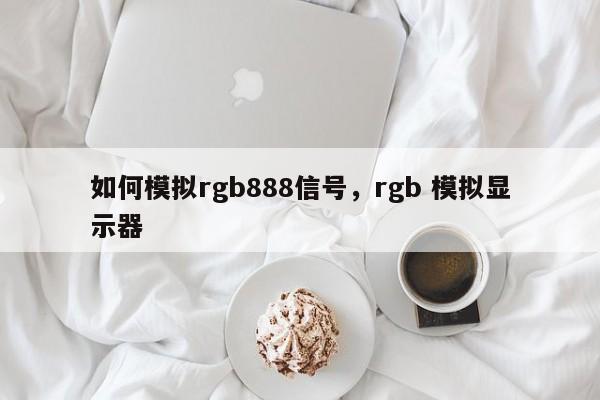 如何模拟rgb888信号，rgb 模拟显示器