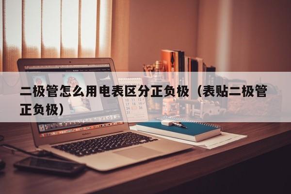 二极管怎么用电表区分正负极（表贴二极管 正负极）