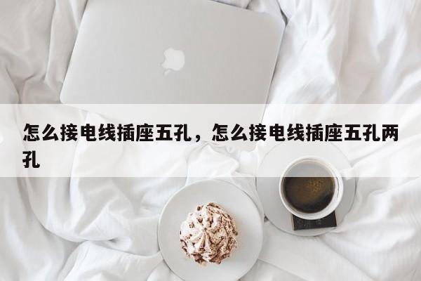 怎么接电线插座五孔，怎么接电线插座五孔两孔