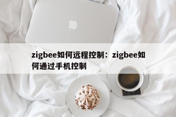 zigbee如何远程控制：zigbee如何通过手机控制