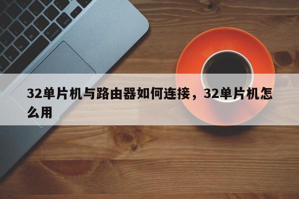 32单片机与路由器如何连接，32单片机怎么用