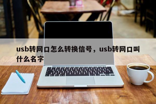 usb转网口怎么转换信号，usb转网口叫什么名字