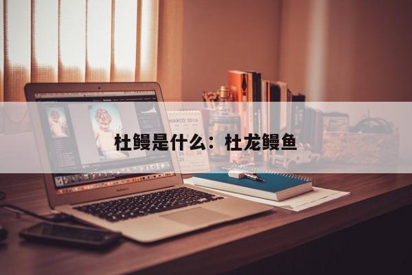 杜鳗是什么：杜龙鳗鱼
