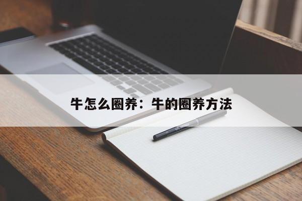牛怎么圈养:牛的圈养方法