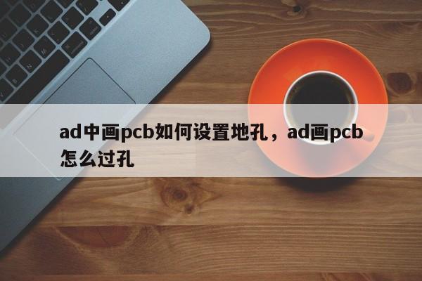ad中画pcb如何设置地孔，ad画pcb怎么过孔