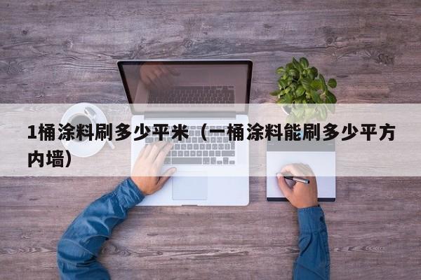 1桶涂料刷多少平米(一桶涂料能刷多少平方内墙)