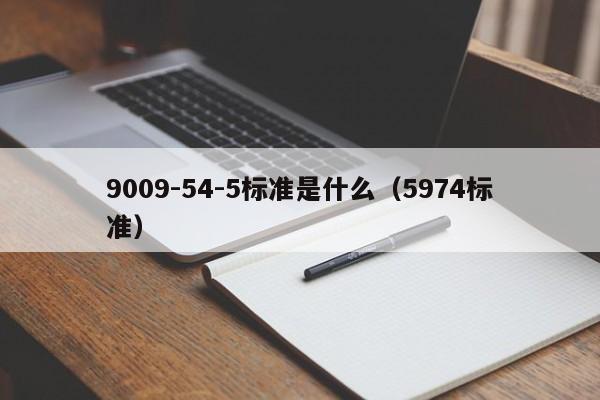 9009-54-5标准是什么(5974标准)