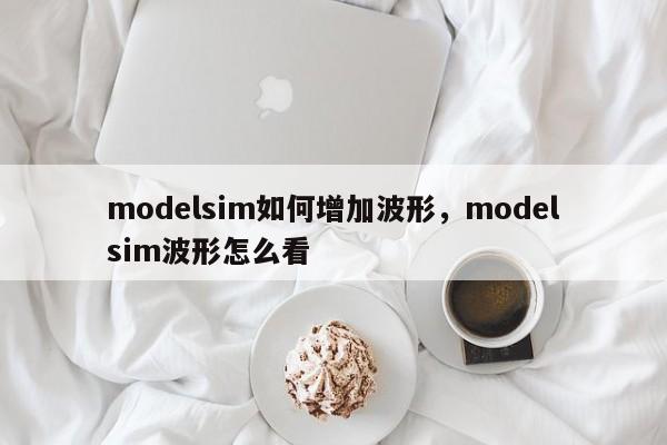 modelsim如何增加波形,modelsim波形怎么看