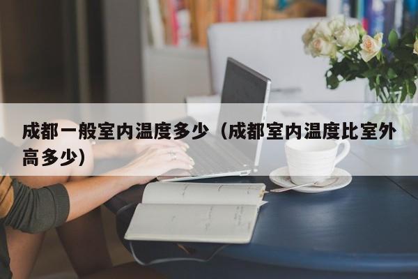 成都一般室内温度多少(成都室内温度比室外高多少)