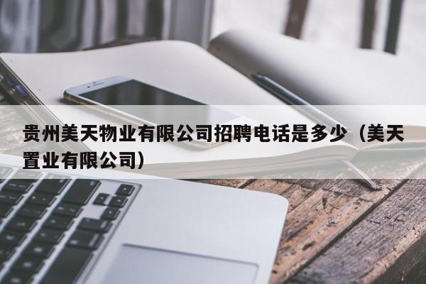 贵州美天物业有限公司招聘电话是多少(美天置业有限公司)