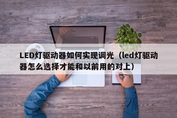 LED灯驱动器如何实现调光(led灯驱动器怎么选择才能和以前用的对上)