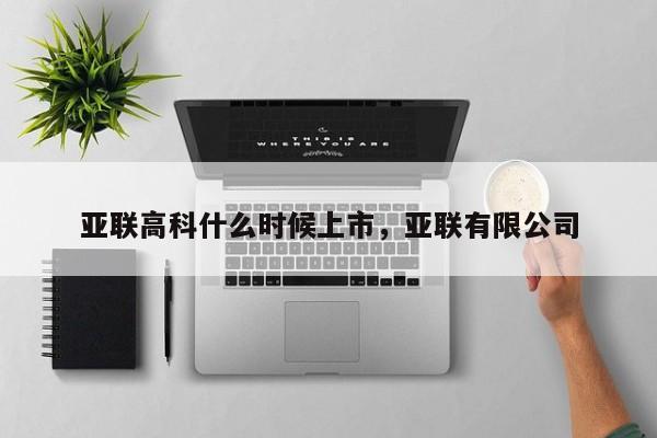 亚联高科什么时候上市，亚联有限公司