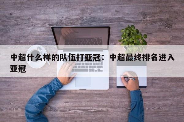 中超什么样的队伍打亚冠：中超最终排名进入亚冠