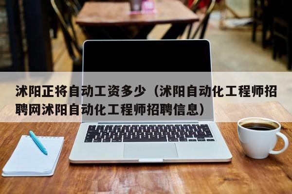 沭阳正将自动工资多少（沭阳自动化工程师招聘网沭阳自动化工程师招聘信息）
