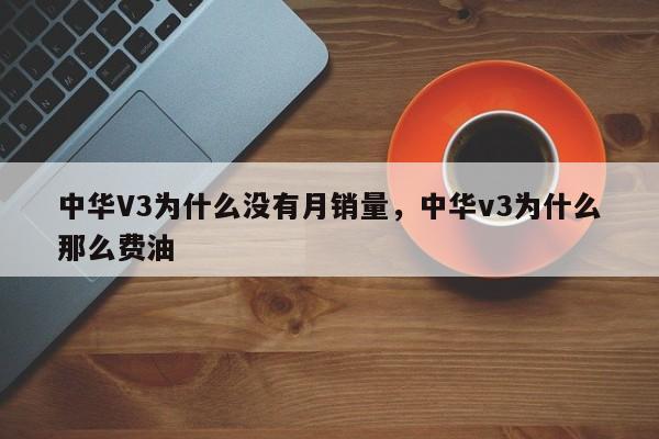中华V3为什么没有月销量，中华v3为什么那么费油