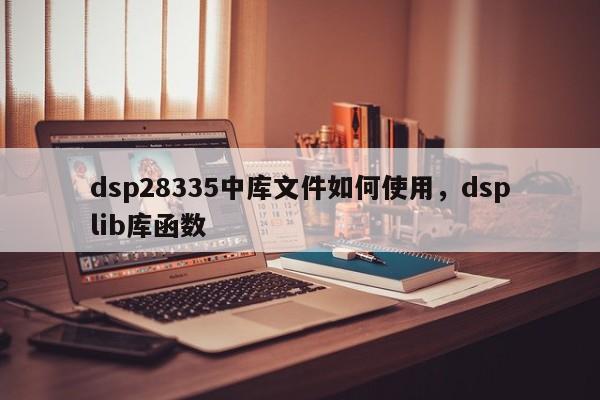 dsp28335中库文件如何使用，dsplib库函数
