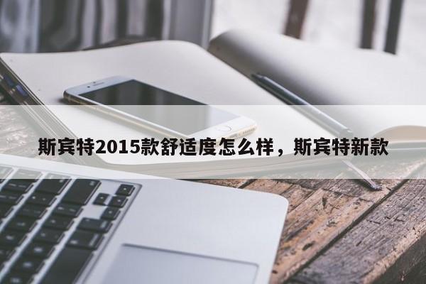 斯宾特2015款舒适度怎么样,斯宾特新款