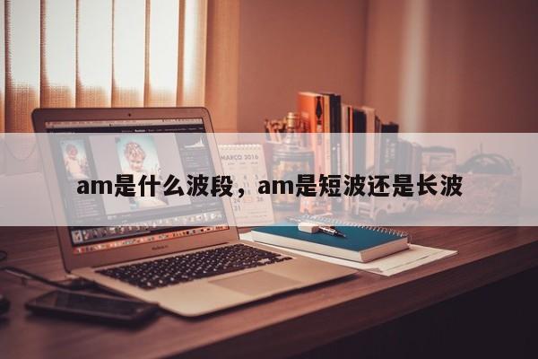 am是什么波段，am是短波还是长波