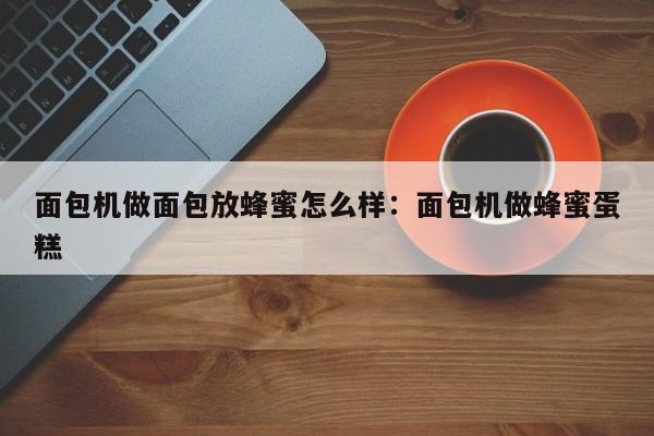 面包机做面包放蜂蜜怎么样:面包机做蜂蜜蛋糕