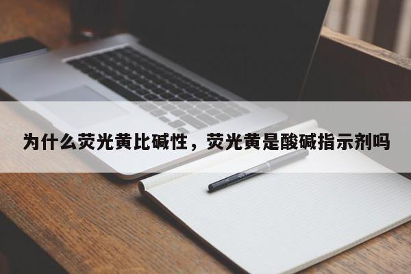 为什么荧光黄比碱性,荧光黄是酸碱指示剂吗