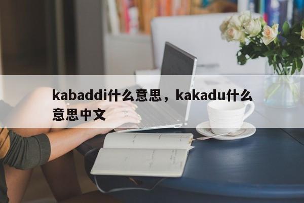 kabaddi什么意思，kakadu什么意思中文