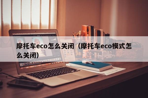 摩托车eco怎么关闭（摩托车eco模式怎么关闭）