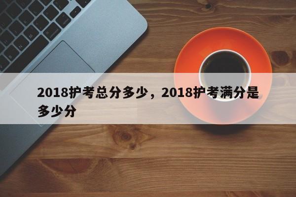 2018护考总分多少，2018护考满分是多少分