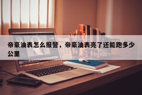 帝豪油表怎么报警，帝豪油表亮了还能跑多少公里