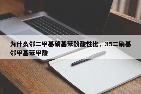 为什么邻二甲基硝基苯酚酸性比，35二硝基邻甲基苯甲酸