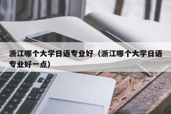 浙江哪个大学日语专业好（浙江哪个大学日语专业好一点）