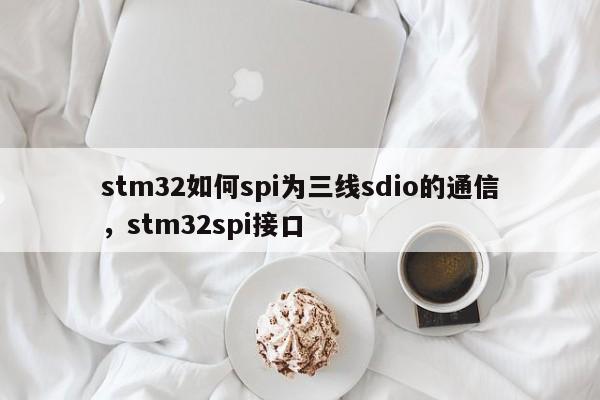 stm32如何spi为三线sdio的通信，stm32spi接口