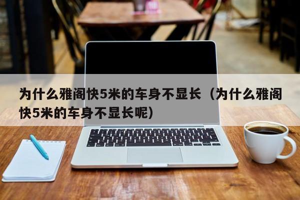 为什么雅阁快5米的车身不显长（为什么雅阁快5米的车身不显长呢）