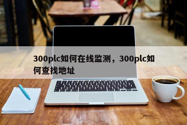 300plc如何在线监测,300plc如何查找地址