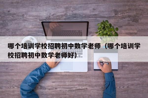 哪个培训学校招聘初中数学老师（哪个培训学校招聘初中数学老师好）