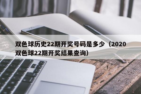 双色球历史22期开奖号码是多少（2020双色球22期开奖结果查询）