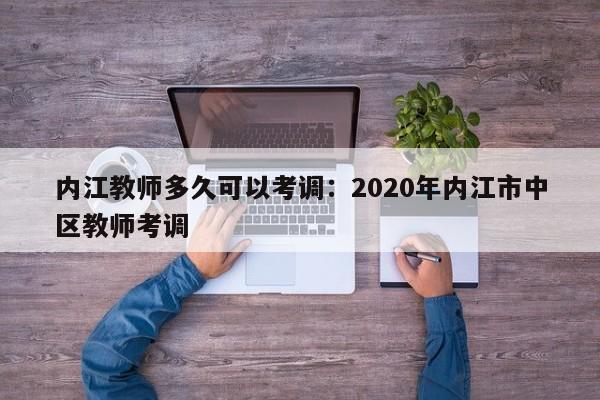 内江教师多久可以考调:2020年内江市中区教师考调