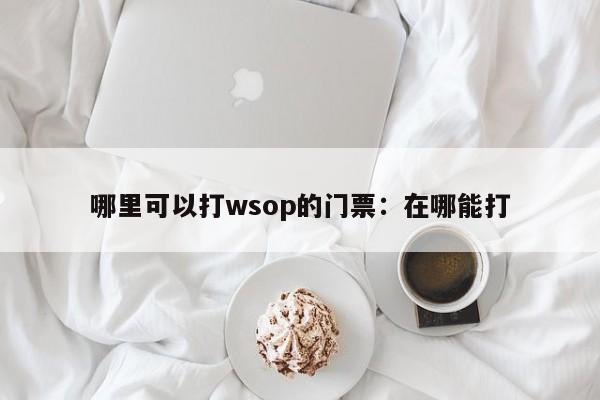 哪里可以打wsop的门票:在哪能打