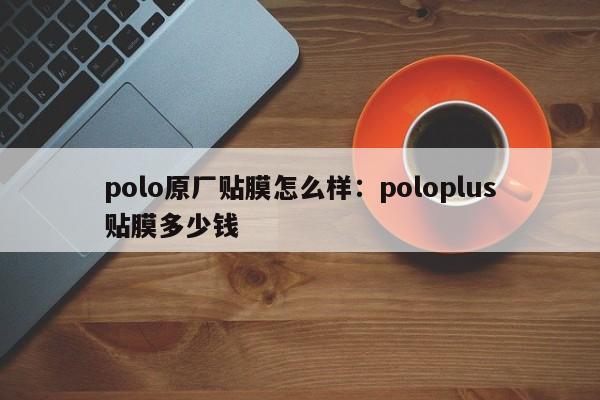 polo原厂贴膜怎么样：poloplus贴膜多少钱