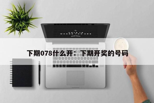 下期078什么开：下期开奖的号码