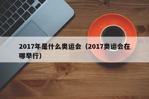 2017年是什么奥运会（2017奥运会在哪举行）