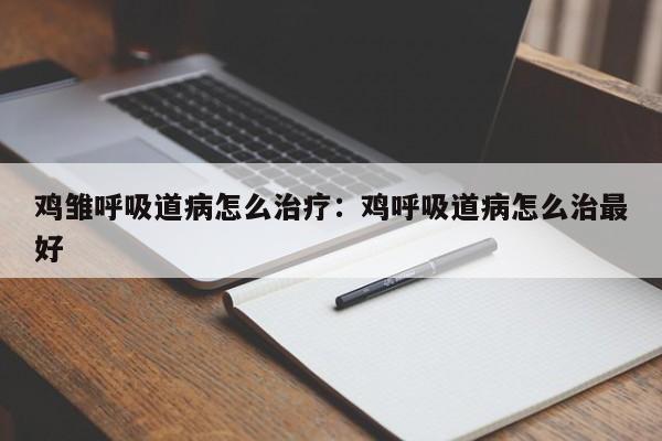 鸡雏呼吸道病怎么治疗:鸡呼吸道病怎么治最好