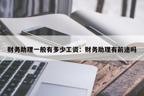 财务助理一般有多少工资：财务助理有前途吗