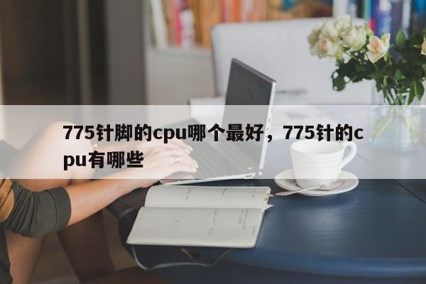 775针脚的cpu哪个最好,775针的cpu有哪些