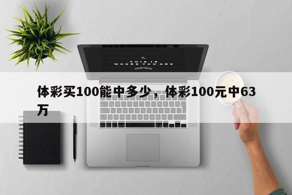 体彩买100能中多少，体彩100元中63万