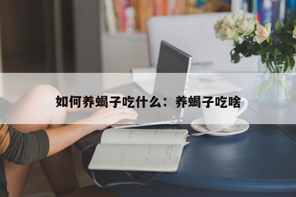 如何养蝎子吃什么：养蝎子吃啥