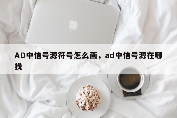 AD中信号源符号怎么画，ad中信号源在哪找