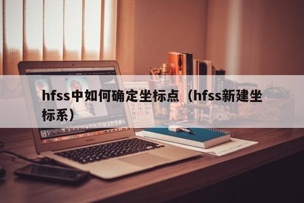 hfss中如何确定坐标点（hfss新建坐标系）